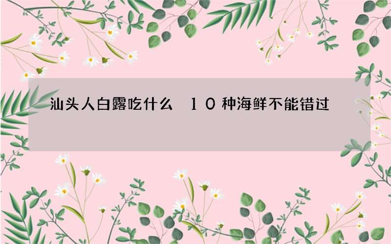 汕头人白露吃什么 10种海鲜不能错过